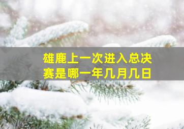 雄鹿上一次进入总决赛是哪一年几月几日