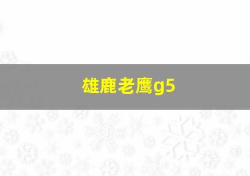 雄鹿老鹰g5