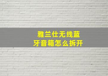 雅兰仕无线蓝牙音箱怎么拆开