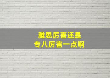 雅思厉害还是专八厉害一点啊