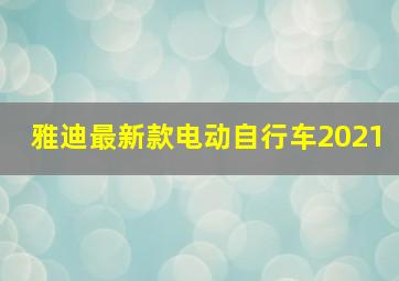 雅迪最新款电动自行车2021