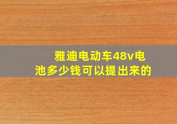 雅迪电动车48v电池多少钱可以提出来的