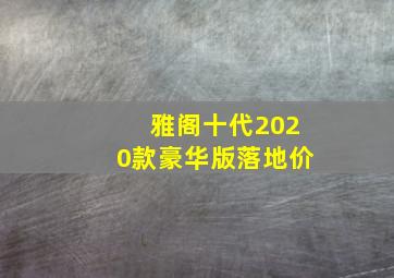 雅阁十代2020款豪华版落地价