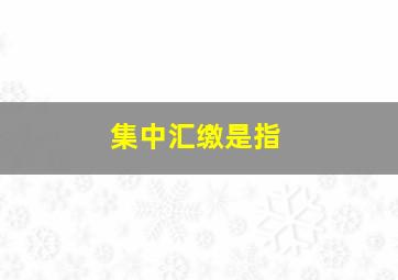 集中汇缴是指