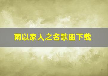 雨以家人之名歌曲下载