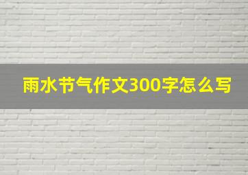 雨水节气作文300字怎么写