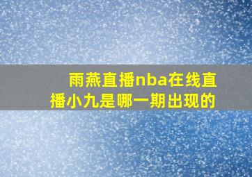 雨燕直播nba在线直播小九是哪一期出现的