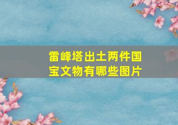 雷峰塔出土两件国宝文物有哪些图片