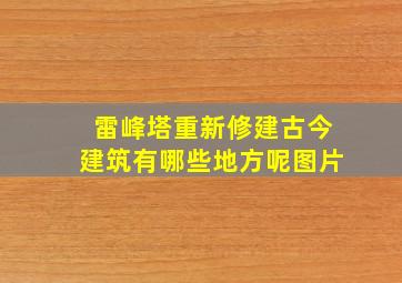 雷峰塔重新修建古今建筑有哪些地方呢图片