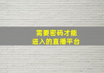 需要密码才能进入的直播平台