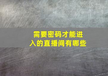 需要密码才能进入的直播间有哪些