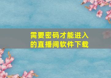 需要密码才能进入的直播间软件下载