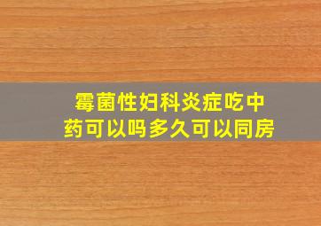 霉菌性妇科炎症吃中药可以吗多久可以同房