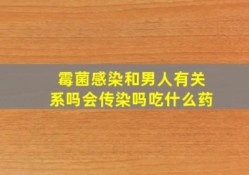 霉菌感染和男人有关系吗会传染吗吃什么药