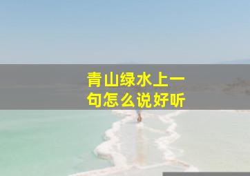 青山绿水上一句怎么说好听