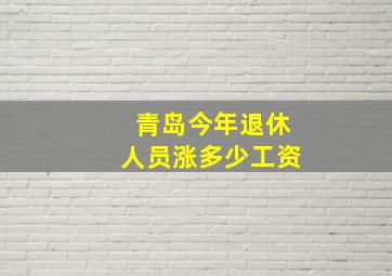 青岛今年退休人员涨多少工资