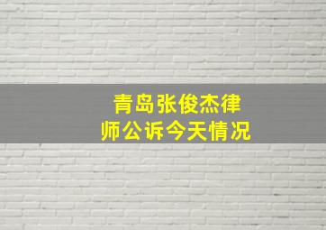 青岛张俊杰律师公诉今天情况