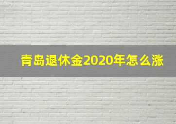 青岛退休金2020年怎么涨