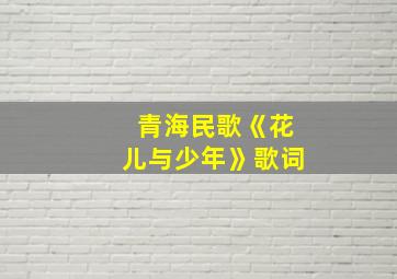 青海民歌《花儿与少年》歌词