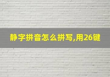 静字拼音怎么拼写,用26键