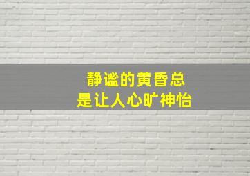 静谧的黄昏总是让人心旷神怡