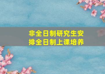 非全日制研究生安排全日制上课培养