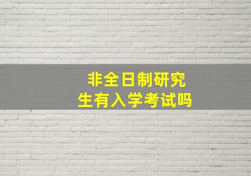 非全日制研究生有入学考试吗