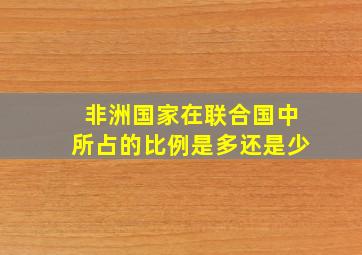 非洲国家在联合国中所占的比例是多还是少