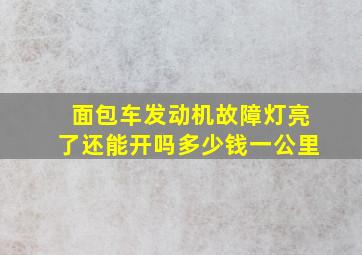 面包车发动机故障灯亮了还能开吗多少钱一公里