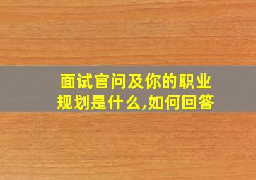 面试官问及你的职业规划是什么,如何回答