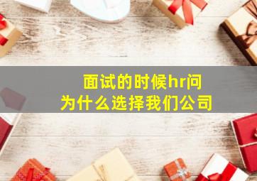 面试的时候hr问为什么选择我们公司