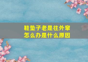 鞋垫子老是往外窜怎么办是什么原因