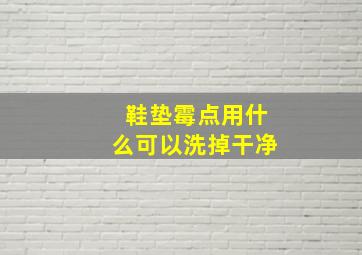 鞋垫霉点用什么可以洗掉干净