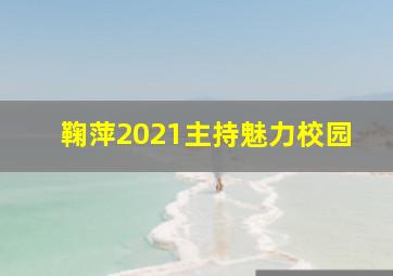 鞠萍2021主持魅力校园