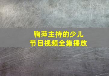 鞠萍主持的少儿节目视频全集播放