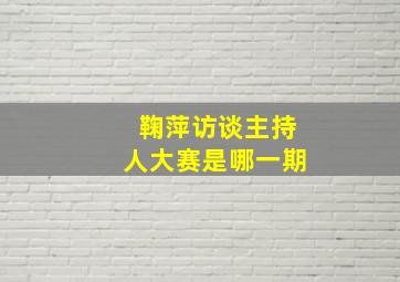 鞠萍访谈主持人大赛是哪一期