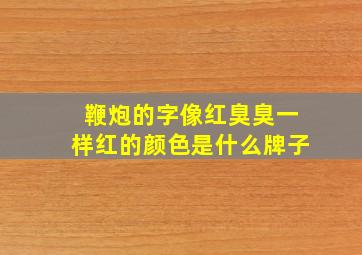 鞭炮的字像红臭臭一样红的颜色是什么牌子