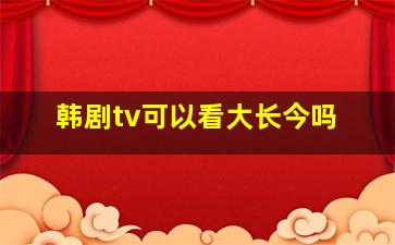 韩剧tv可以看大长今吗