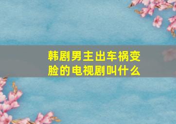 韩剧男主出车祸变脸的电视剧叫什么