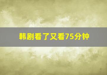 韩剧看了又看75分钟