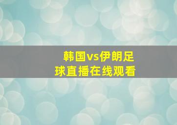 韩国vs伊朗足球直播在线观看