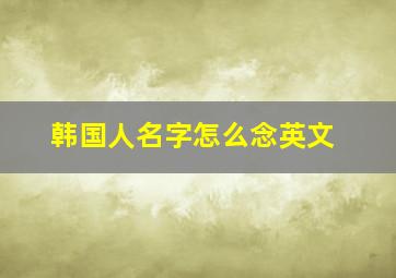 韩国人名字怎么念英文