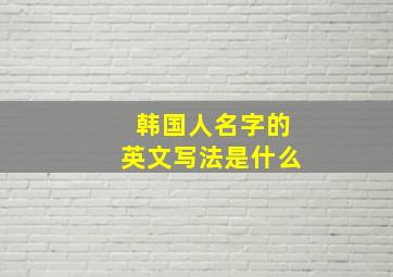 韩国人名字的英文写法是什么