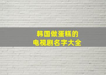 韩国做蛋糕的电视剧名字大全