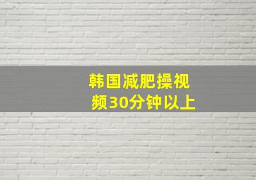 韩国减肥操视频30分钟以上