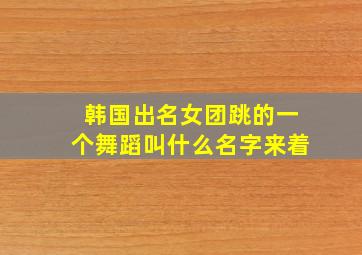 韩国出名女团跳的一个舞蹈叫什么名字来着