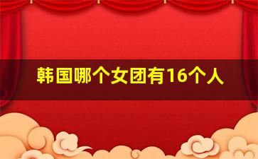 韩国哪个女团有16个人