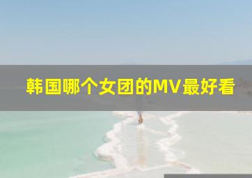 韩国哪个女团的MV最好看