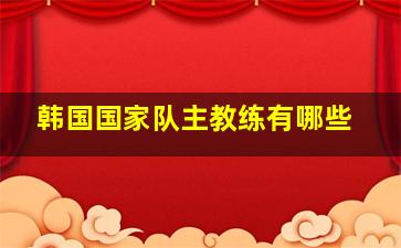 韩国国家队主教练有哪些