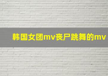 韩国女团mv丧尸跳舞的mv